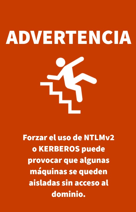 Adevertencia. Forzar el uso de NTLMv2 o KERBEROS puede provocar que algunas máquinas se queden aisladas sin acceso al dominio.